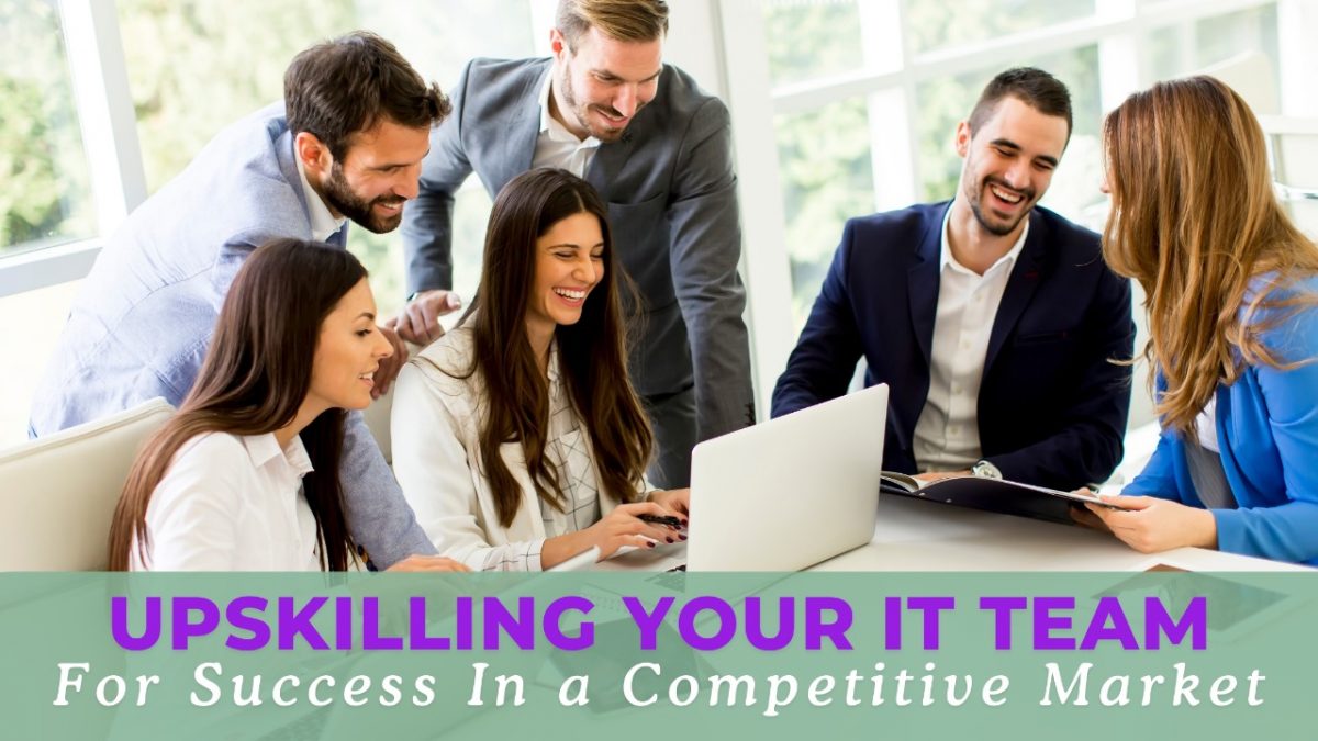 Upskilling Your IT Team for Success in a Competitive Market